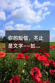 你的短信,不止是文字——如何让每一条消息都更有温度
