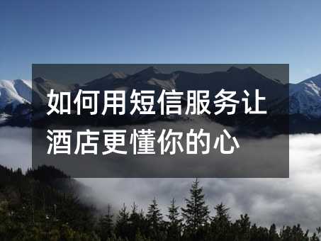 如何用短信服务让酒店更懂你的心