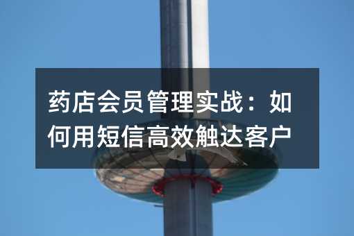 药店会员管理实战:如何用短信高效触达客户