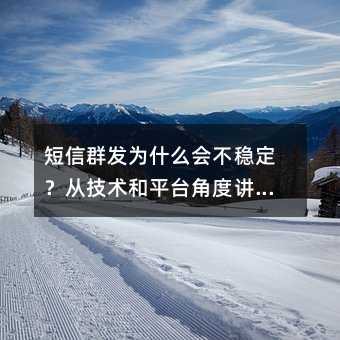 短信群发为什么会不稳定?从技术和平台角度讲清楚
