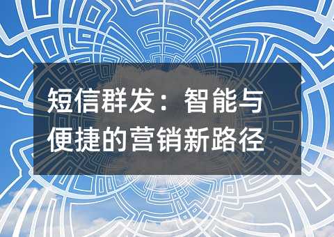 短信群发:智能与便捷的营销新路径