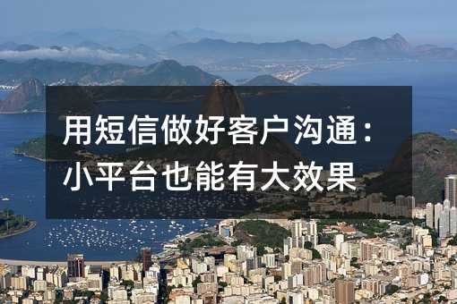 用短信做好客户沟通:小平台也能有大效果