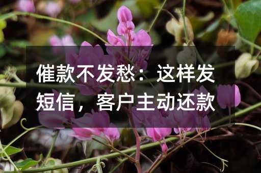 催款不发愁:这样发短信,客户主动还款