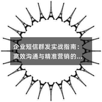 企业短信群发实战指南:高效沟通与精准营销的策略解析