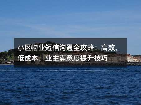 小区物业短信沟通全攻略:高效、低成本、业主满意度提升技巧
