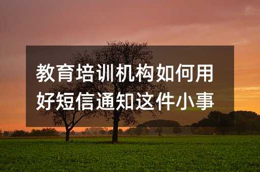 教育培训机构如何用好短信通知这件小事