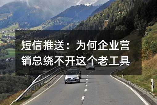 短信推送:为何企业营销总绕不开这个老工具
