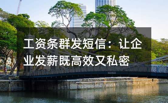 工资条群发短信:让企业发薪既高效又私密