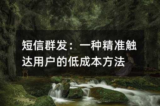 短信群发:一种精准触达用户的低成本方法