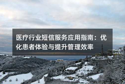 医疗行业短信服务应用指南:优化患者体验与提升管理效率