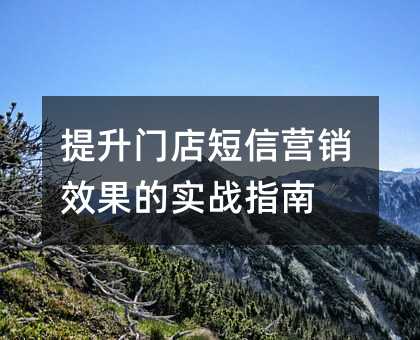 提升门店短信营销效果的实战指南