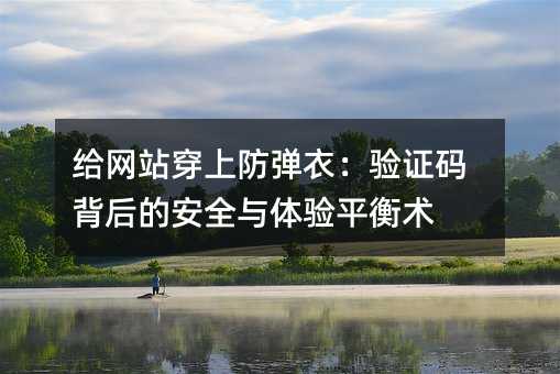 给网站穿上防弹衣:验证码背后的安全与体验平衡术