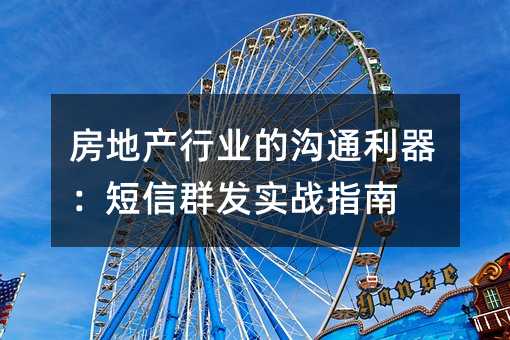 房地产行业的沟通利器:短信群发实战指南