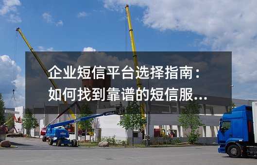 企业短信平台选择指南:如何找到靠谱的短信服务商