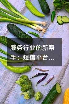 服务行业的新帮手:短信平台如何让日常沟通更顺畅
