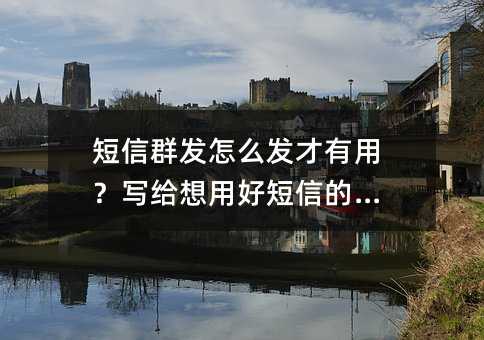 短信群发怎么发才有用?写给想用好短信的企业