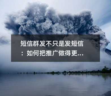 短信群发不只是发短信:如何把推广做得更聪明