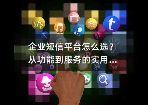 企业短信平台怎么选?从功能到服务的实用指南