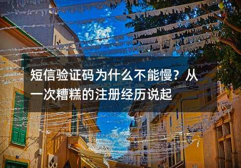 短信验证码为什么不能慢?从一次糟糕的注册经历说起