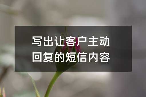 写出让客户主动回复的短信内容
