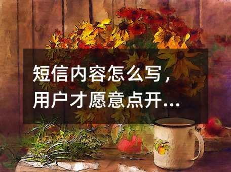 短信内容怎么写,用户才愿意点开看?
