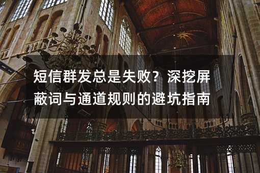 短信群发总是失败?深挖屏蔽词与通道规则的避坑指南