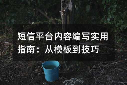短信平台内容编写实用指南:从模板到技巧