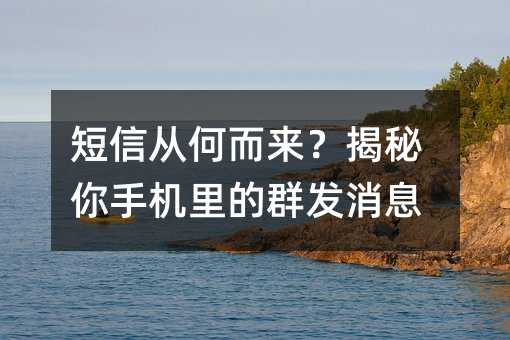 短信从何而来?揭秘你手机里的群发消息