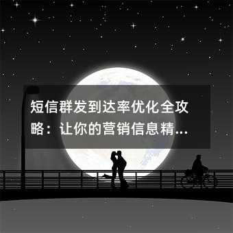 短信群发到达率优化全攻略:让你的营销信息精准触达