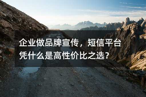 企业做品牌宣传,短信平台凭什么是高性价比之选?