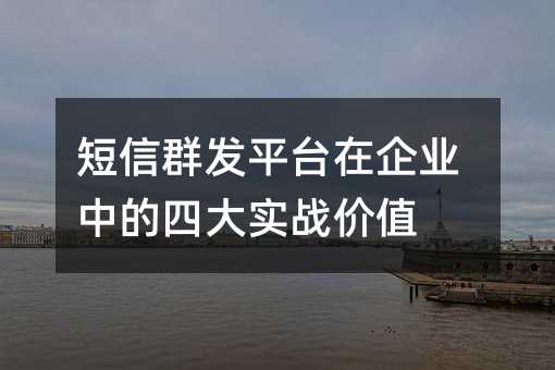 短信群发平台在企业中的四大实战价值