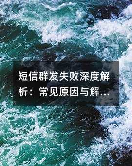 短信群发失败深度解析:常见原因与解决思路