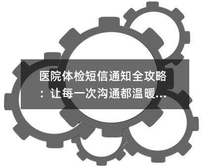 医院体检短信通知全攻略:让每一次沟通都温暖有效