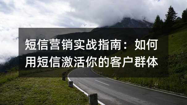短信营销实战指南:如何用短信激活你的客户群体