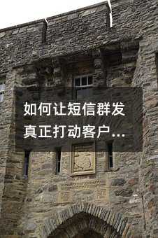 如何让短信群发真正打动客户?五个关键策略助您提升营销效果
