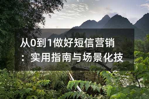 从0到1做好短信营销:实用指南与场景化技巧