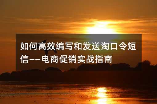 如何高效编写和发送淘口令短信——电商促销实战指南