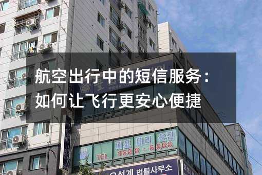 航空出行中的短信服务:如何让飞行更安心便捷