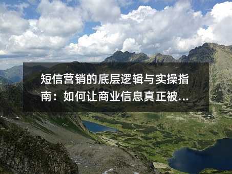 短信营销的底层逻辑与实操指南:如何让商业信息真正被看见