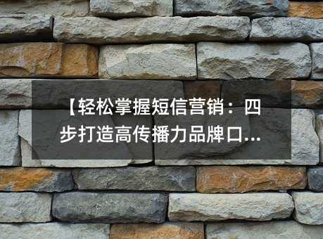 【轻松掌握短信营销:四步打造高传播力品牌口碑】