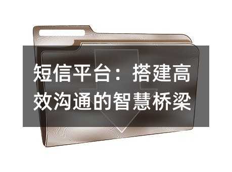 短信平台:搭建高效沟通的智慧桥梁