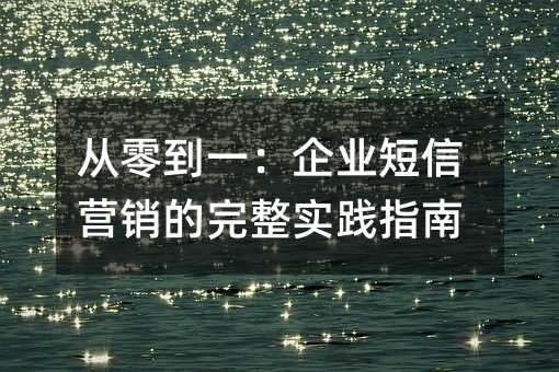 从零到一:企业短信营销的完整实践指南