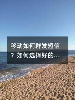 移动如何群发短信?如何选择好的短信群发平台