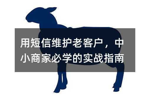 用短信维护老客户,中小商家必学的实战指南