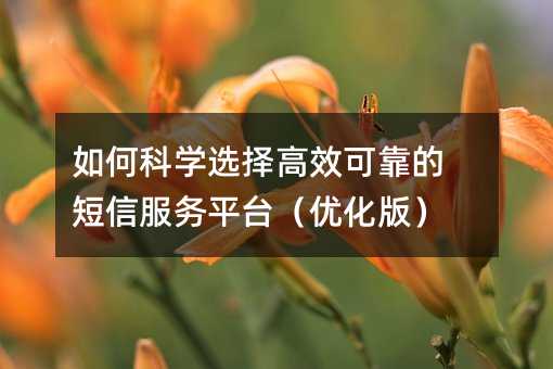 如何科学选择高效可靠的短信服务平台(优化版)