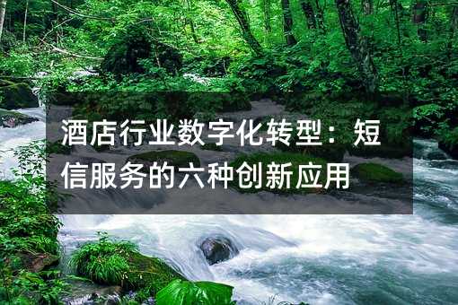 酒店行业数字化转型:短信服务的六种创新应用