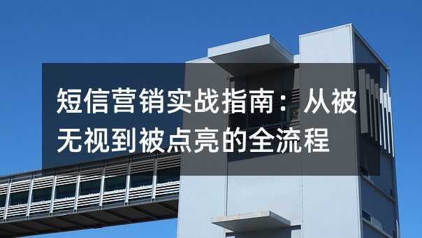 短信营销实战指南:从被无视到被点亮的全流程