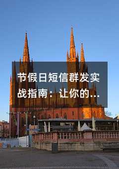 节假日短信群发实战指南:让你的营销和服务更高效