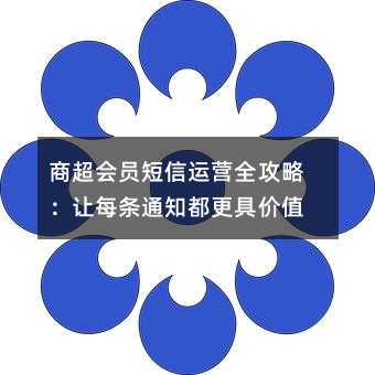 商超会员短信运营全攻略:让每条通知都更具价值