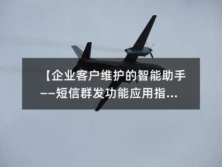 【企业客户维护的智能助手——短信群发功能应用指南】